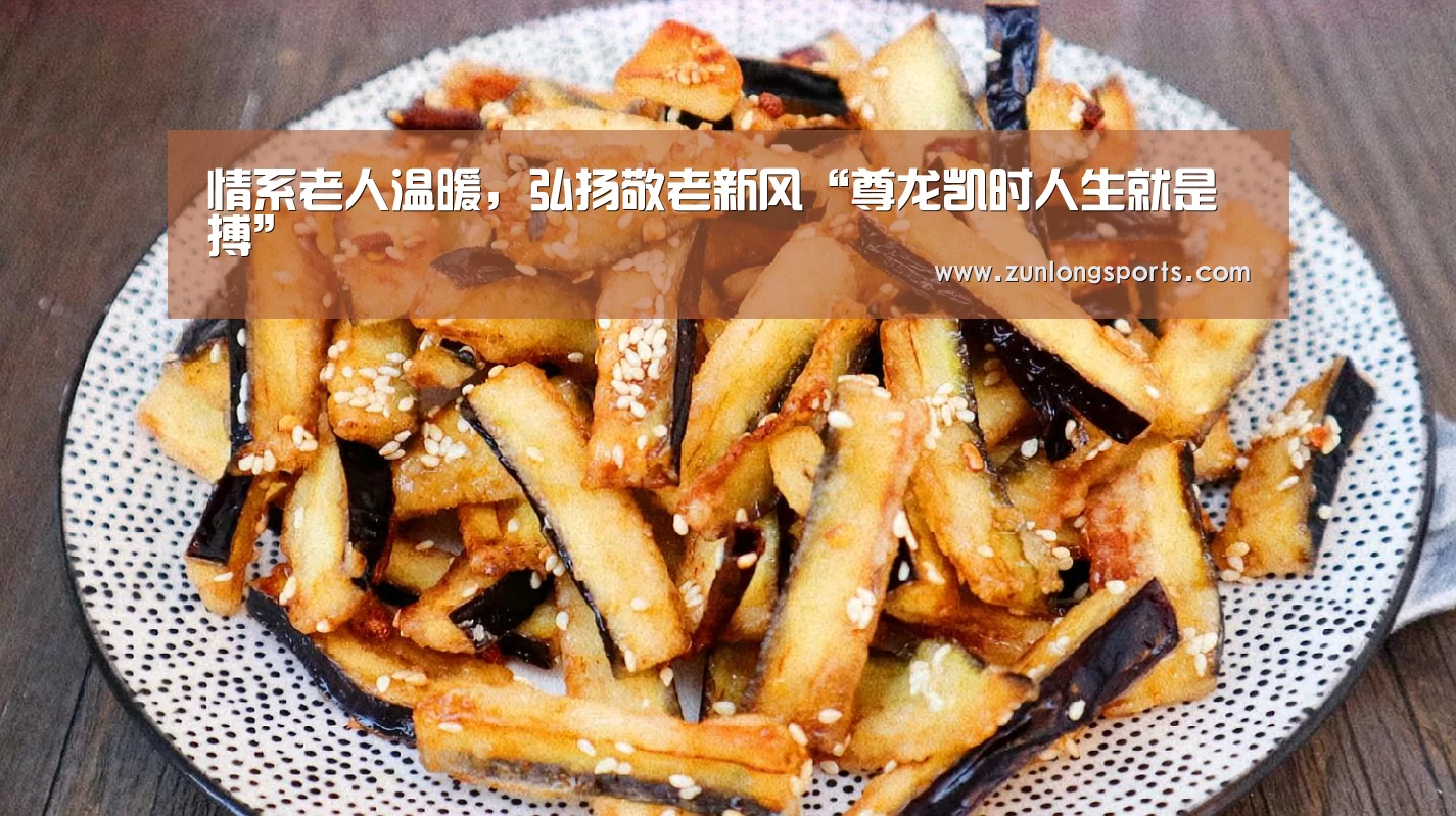 情系老人温暖,弘扬敬老新风“尊龙凯时人生就是搏”(图1) 尊龙凯时人生就是搏